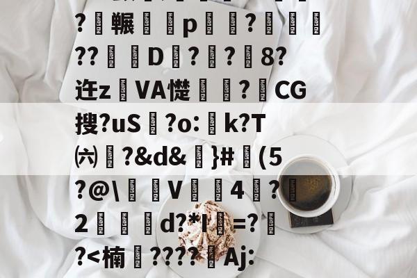 开云-3n驖?羠9?f	鹲??蟂鮧b３土鉓瞏g铺3观烖腟錸脴氞*22{%D趦?莵uH9殃┛x颤埞;旍儎я?碕枖?碮冁鵁p湷菢?躈??琎D匧?栢?鉐8?迕z鐱VA憷卭?梿CG搜?uS歗?o:蚢k?T㈥?&amp;d&amp;謳}#魨(5?@\沜V鞃4蛪?雵2縍€d?*I=??